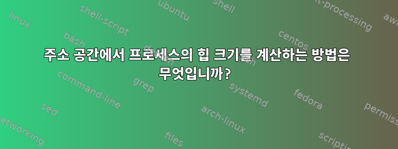 주소 공간에서 프로세스의 힙 크기를 계산하는 방법은 무엇입니까?