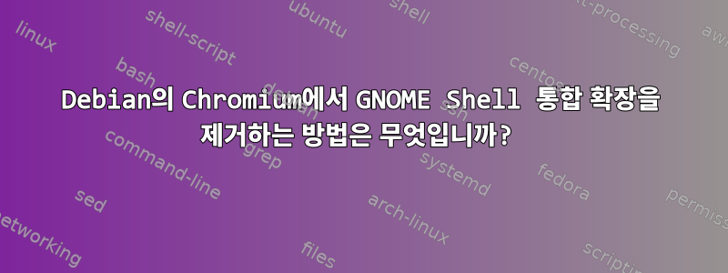 Debian의 Chromium에서 GNOME Shell 통합 확장을 제거하는 방법은 무엇입니까?