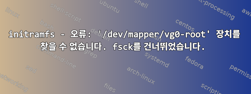 initramfs - 오류: '/dev/mapper/vg0-root' 장치를 찾을 수 없습니다. fsck를 건너뛰었습니다.