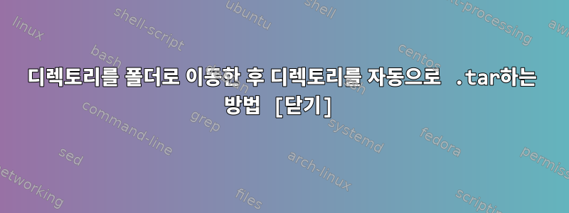 디렉토리를 폴더로 이동한 후 디렉토리를 자동으로 .tar하는 방법 [닫기]