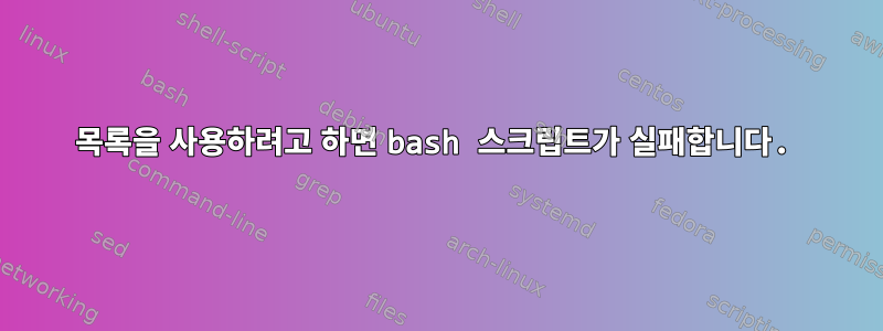 목록을 사용하려고 하면 bash 스크립트가 실패합니다.