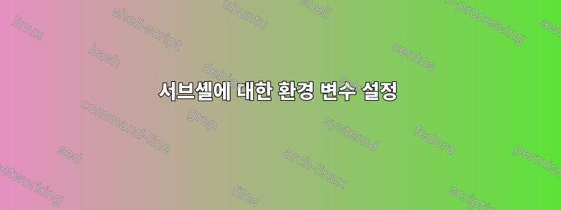 서브셸에 대한 환경 변수 설정