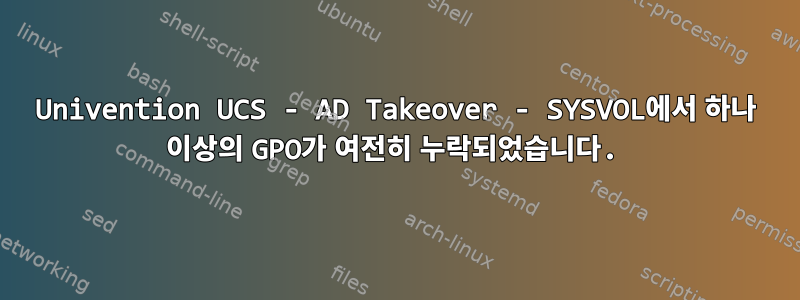 Univention UCS - AD Takeover - SYSVOL에서 하나 이상의 GPO가 여전히 누락되었습니다.