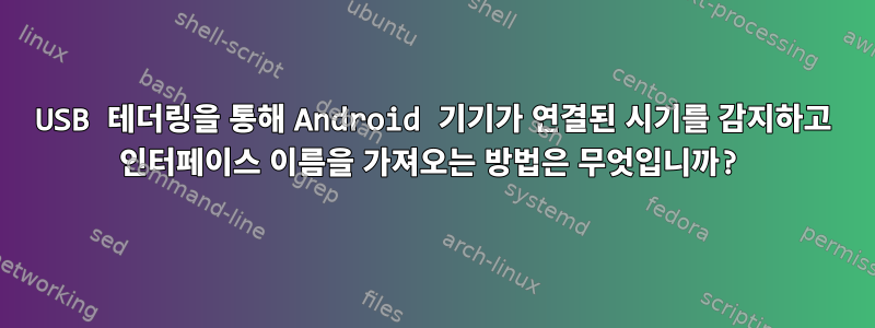 USB 테더링을 통해 Android 기기가 연결된 시기를 감지하고 인터페이스 이름을 가져오는 방법은 무엇입니까?