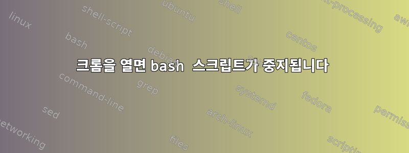 크롬을 열면 bash 스크립트가 중지됩니다