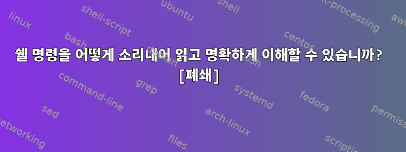 쉘 명령을 어떻게 소리내어 읽고 명확하게 이해할 수 있습니까? [폐쇄]