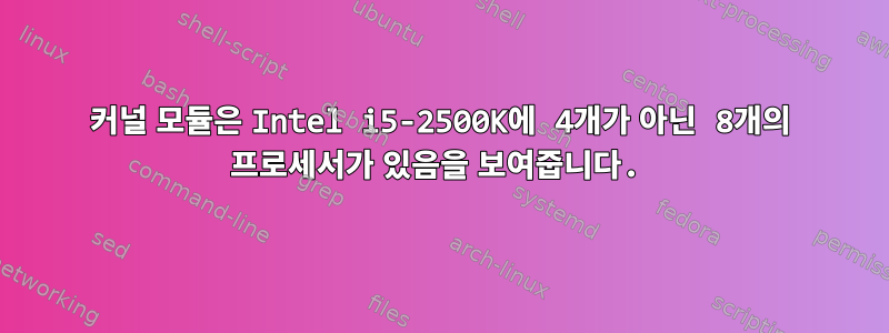 커널 모듈은 Intel i5-2500K에 4개가 아닌 8개의 프로세서가 있음을 보여줍니다.