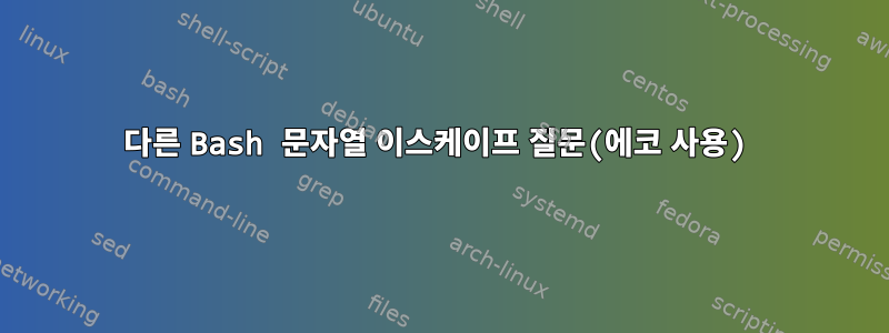 다른 Bash 문자열 이스케이프 질문(에코 사용)