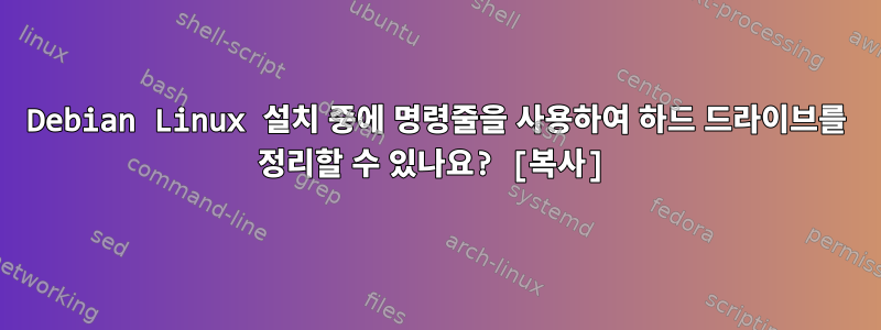 Debian Linux 설치 중에 명령줄을 사용하여 하드 드라이브를 정리할 수 있나요? [복사]