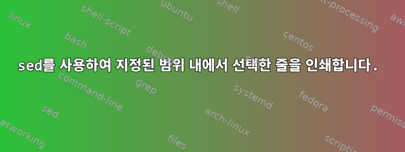 sed를 사용하여 지정된 범위 내에서 선택한 줄을 인쇄합니다.