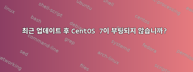 최근 업데이트 후 CentOS 7이 부팅되지 않습니까?