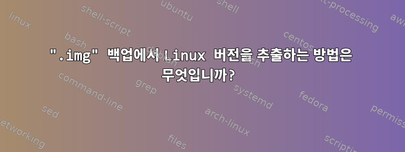 ".img" 백업에서 Linux 버전을 추출하는 방법은 무엇입니까?