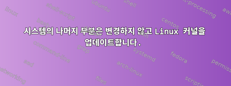 시스템의 나머지 부분은 변경하지 않고 Linux 커널을 업데이트합니다.