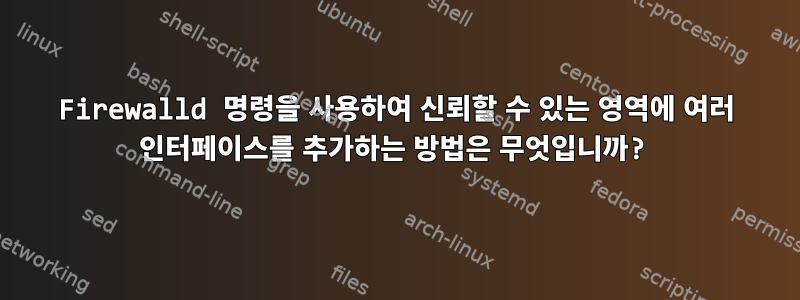 Firewalld 명령을 사용하여 신뢰할 수 있는 영역에 여러 인터페이스를 추가하는 방법은 무엇입니까?