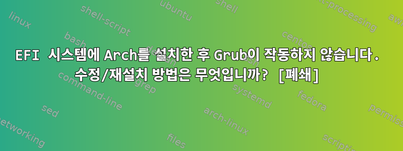 EFI 시스템에 Arch를 설치한 후 Grub이 작동하지 않습니다. 수정/재설치 방법은 무엇입니까? [폐쇄]