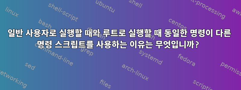 일반 사용자로 실행할 때와 루트로 실행할 때 동일한 명령이 다른 명령 스크립트를 사용하는 이유는 무엇입니까?