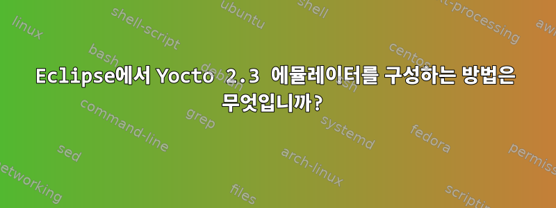 Eclipse에서 Yocto 2.3 에뮬레이터를 구성하는 방법은 무엇입니까?