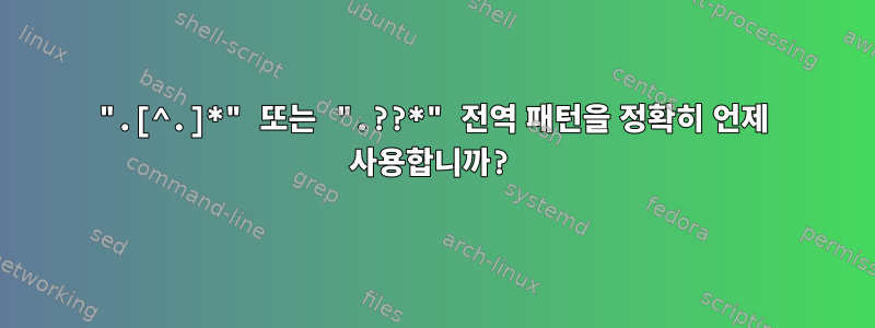 ".[^.]*" 또는 ".??*" 전역 패턴을 정확히 언제 사용합니까?