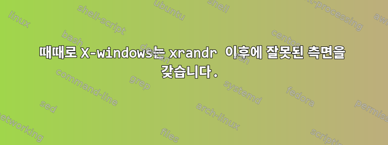 때때로 X-windows는 xrandr 이후에 잘못된 측면을 갖습니다.