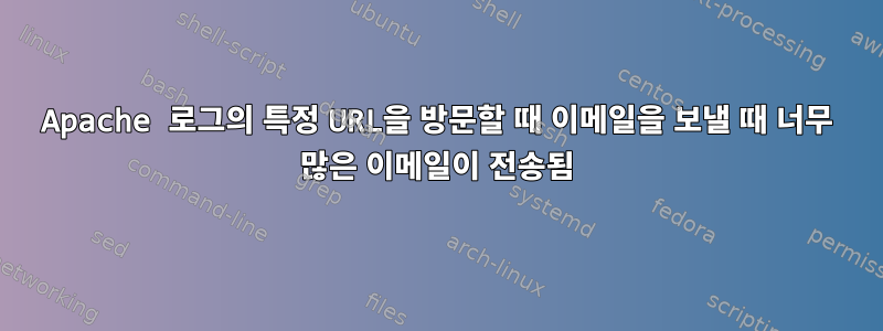 Apache 로그의 특정 URL을 방문할 때 이메일을 보낼 때 너무 많은 이메일이 전송됨