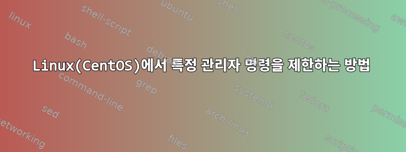 Linux(CentOS)에서 특정 관리자 명령을 제한하는 방법