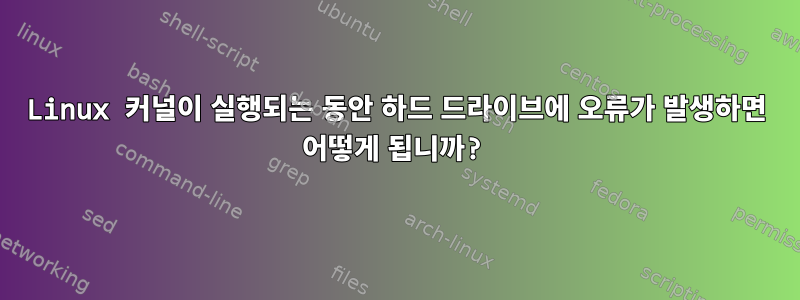 Linux 커널이 실행되는 동안 하드 드라이브에 오류가 발생하면 어떻게 됩니까?