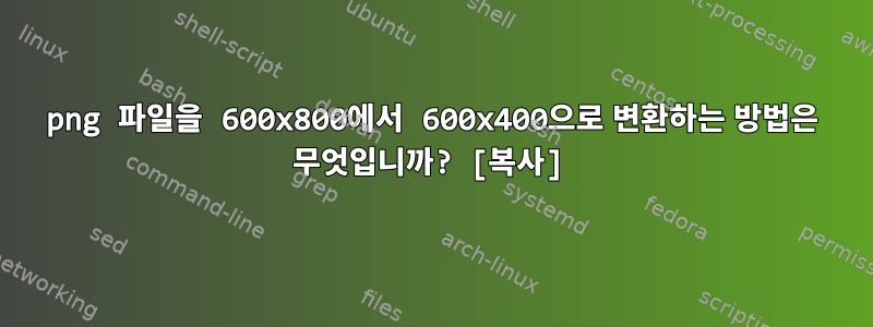 png 파일을 600x800에서 600x400으로 변환하는 방법은 무엇입니까? [복사]