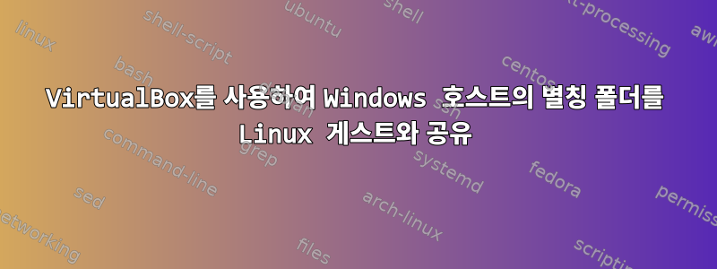 VirtualBox를 사용하여 Windows 호스트의 별칭 폴더를 Linux 게스트와 공유