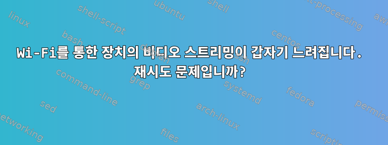 Wi-Fi를 통한 장치의 비디오 스트리밍이 갑자기 느려집니다. 재시도 문제입니까?