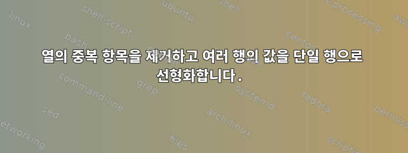 열의 중복 항목을 제거하고 여러 행의 값을 단일 행으로 선형화합니다.