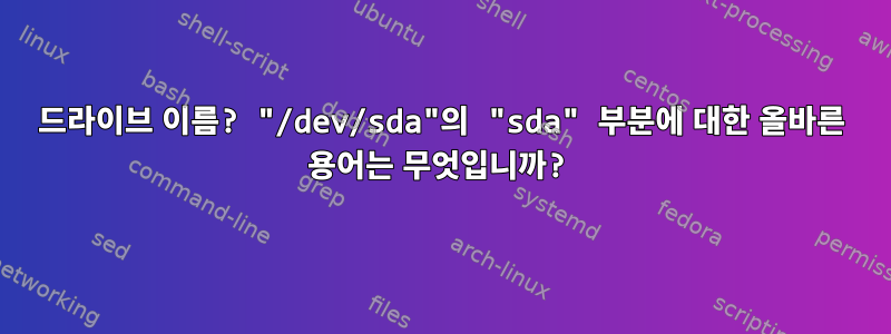 드라이브 이름? "/dev/sda"의 "sda" 부분에 대한 올바른 용어는 무엇입니까?