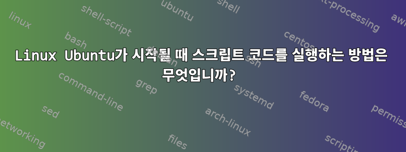 Linux Ubuntu가 시작될 때 스크립트 코드를 실행하는 방법은 무엇입니까?