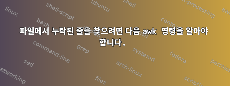 파일에서 누락된 줄을 찾으려면 다음 awk 명령을 알아야 합니다.