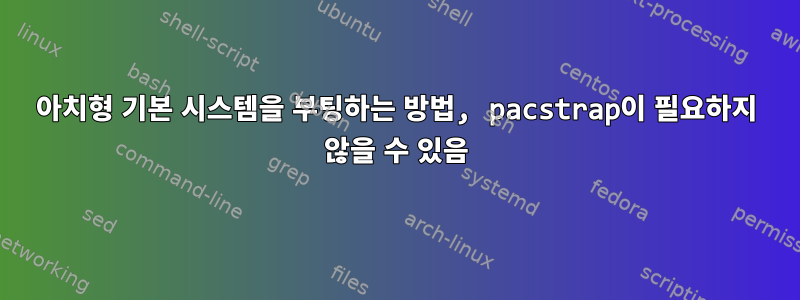 아치형 기본 시스템을 부팅하는 방법, pacstrap이 필요하지 않을 수 있음