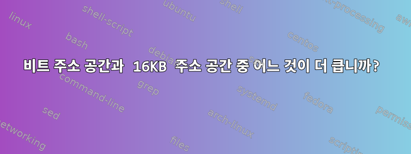 32비트 주소 공간과 16KB 주소 공간 중 어느 것이 더 큽니까?