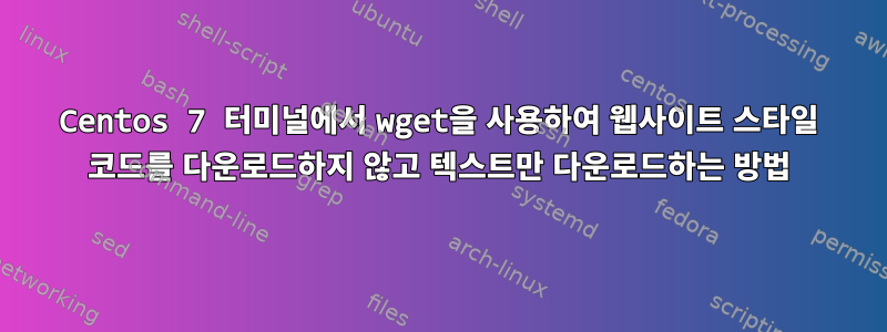 Centos 7 터미널에서 wget을 사용하여 웹사이트 스타일 코드를 다운로드하지 않고 텍스트만 다운로드하는 방법