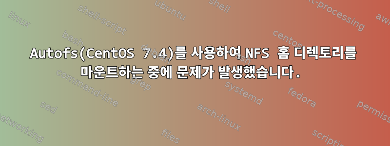 Autofs(CentOS 7.4)를 사용하여 NFS 홈 디렉토리를 마운트하는 중에 문제가 발생했습니다.