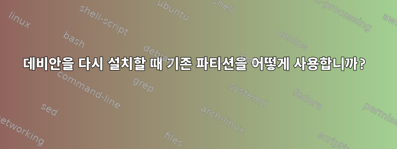 데비안을 다시 설치할 때 기존 파티션을 어떻게 사용합니까?