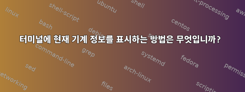 터미널에 현재 기계 정보를 표시하는 방법은 무엇입니까?