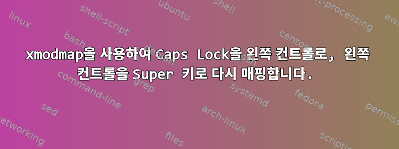 xmodmap을 사용하여 Caps Lock을 왼쪽 컨트롤로, 왼쪽 컨트롤을 Super 키로 다시 매핑합니다.