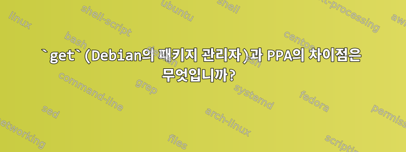 `get`(Debian의 패키지 관리자)과 PPA의 차이점은 무엇입니까?