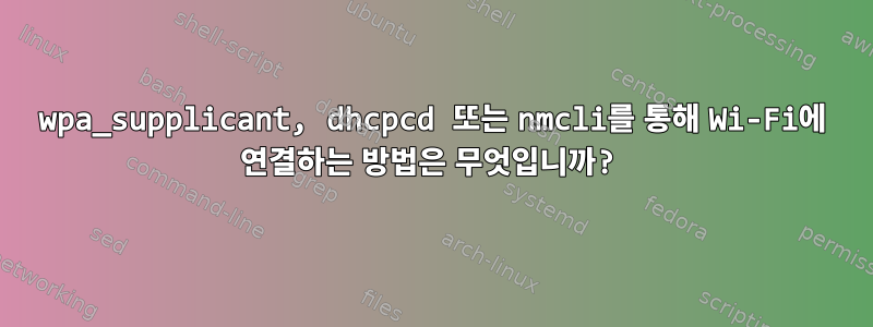 wpa_supplicant, dhcpcd 또는 nmcli를 통해 Wi-Fi에 연결하는 방법은 무엇입니까?