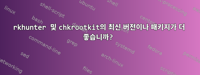 rkhunter 및 chkrootkit의 최신 버전이나 패키지가 더 좋습니까?