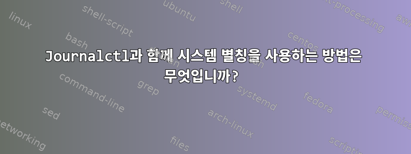 Journalctl과 함께 시스템 별칭을 사용하는 방법은 무엇입니까?