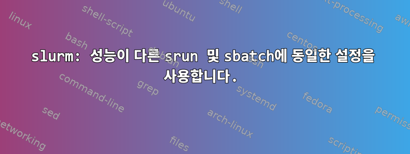 slurm: 성능이 다른 srun 및 sbatch에 동일한 설정을 사용합니다.