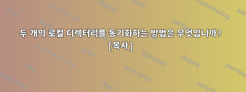 두 개의 로컬 디렉터리를 동기화하는 방법은 무엇입니까? [복사]