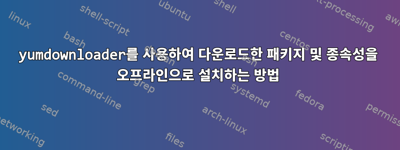 yumdownloader를 사용하여 다운로드한 패키지 및 종속성을 오프라인으로 설치하는 방법