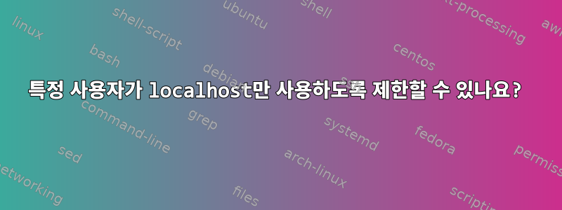 특정 사용자가 localhost만 사용하도록 제한할 수 있나요?