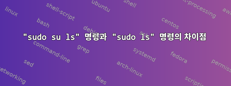 "sudo su ls" 명령과 "sudo ls" 명령의 차이점