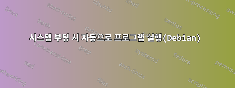 시스템 부팅 시 자동으로 프로그램 실행(Debian)